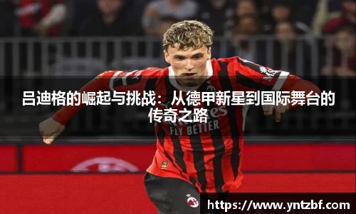 吕迪格的崛起与挑战：从德甲新星到国际舞台的传奇之路