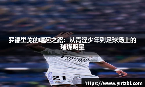 罗德里戈的崛起之路：从青涩少年到足球场上的璀璨明星