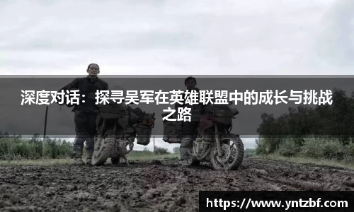 深度对话：探寻吴军在英雄联盟中的成长与挑战之路
